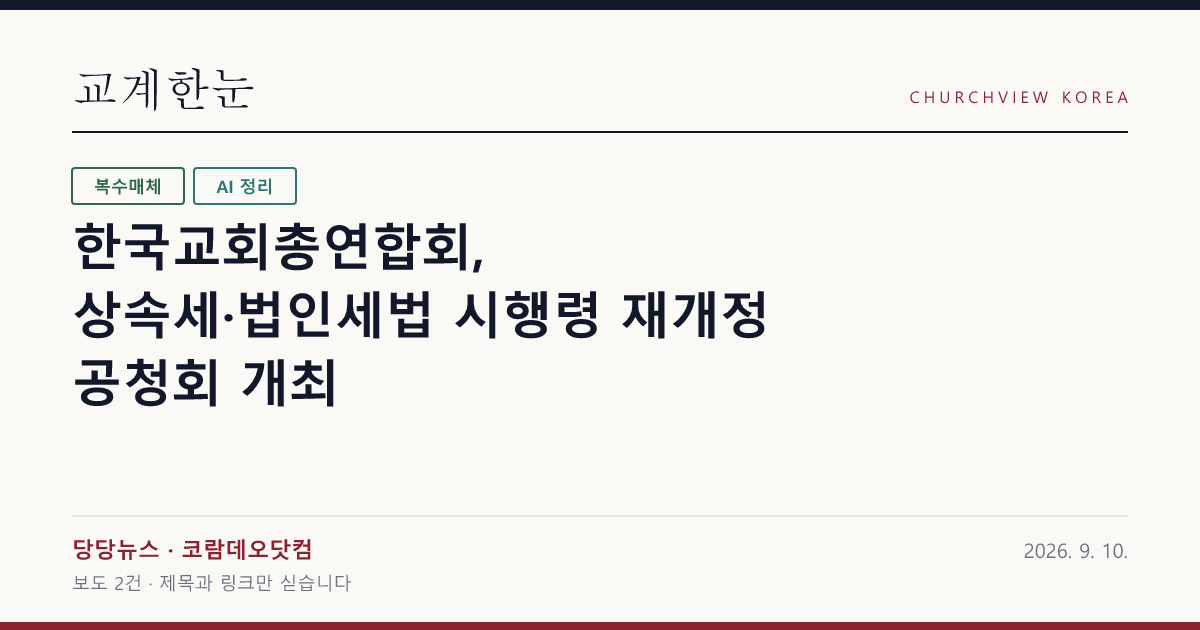 한국교회총연합회, 상속세·법인세법 시행령 재개정 공청회 개최 — 교계한눈 공유 카드